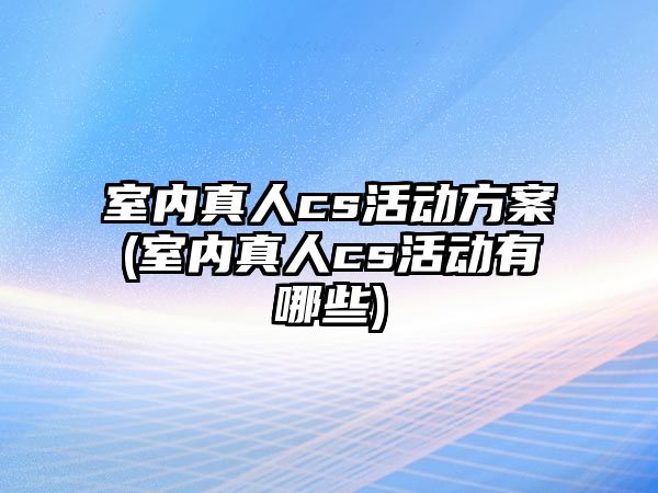 室內(nèi)真人cs活動方案(室內(nèi)真人cs活動有哪些)
